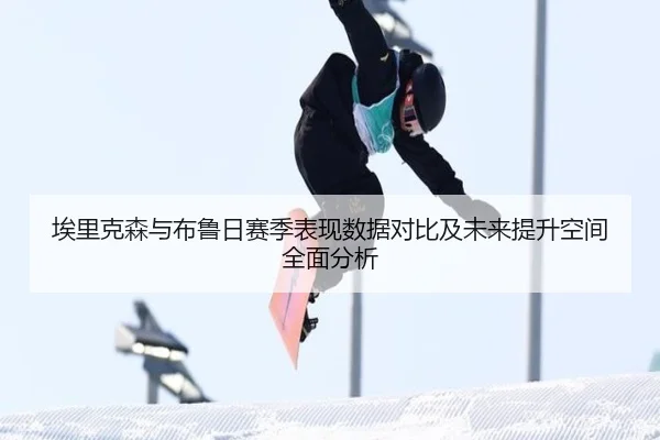 埃里克森与布鲁日赛季表现数据对比及未来提升空间全面分析